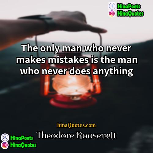 Theodore Roosevelt Quotes | The only man who never makes mistakes